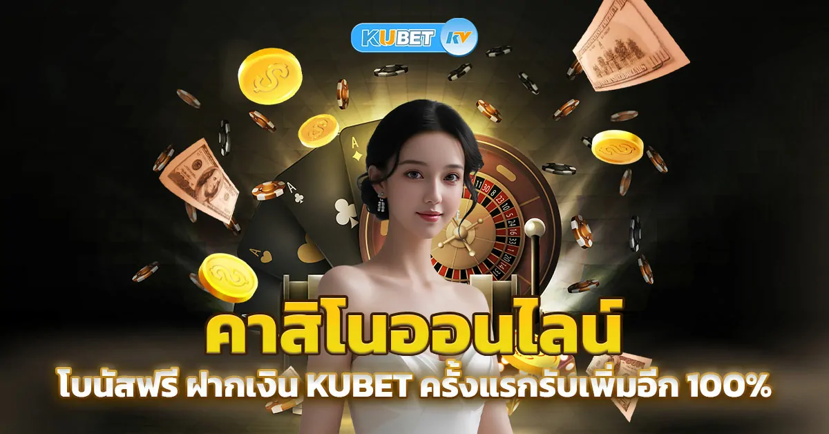 คาสิโนออนไลน์-โบนัสฟรี-ฝากเงิน-Kubet-ครั้งแรกรับเพิ่มอีก-100