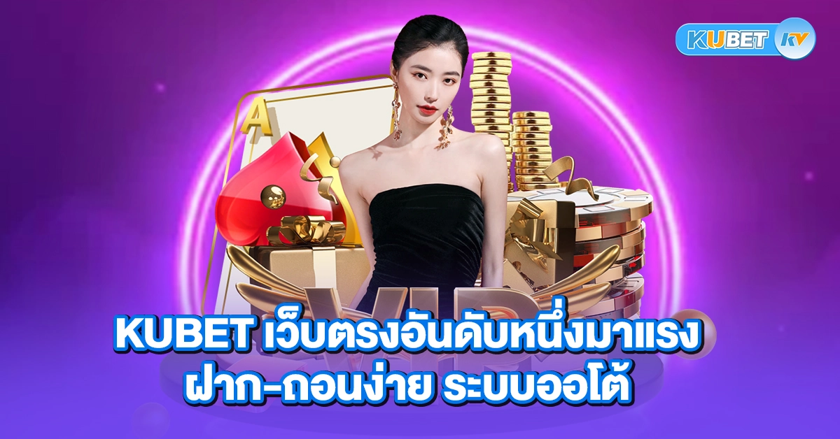 KUBET เว็บตรงอันดับหนึ่งมาแรง ฝาก-ถอนง่าย ระบบออโต้